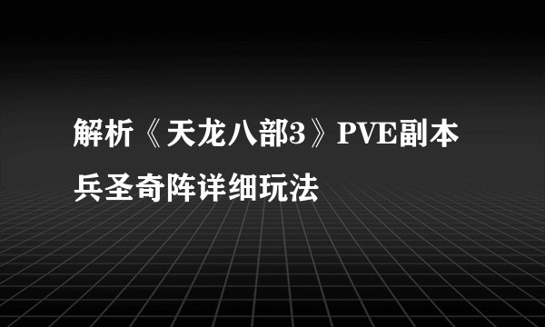 解析《天龙八部3》PVE副本兵圣奇阵详细玩法