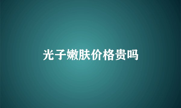 光子嫩肤价格贵吗
