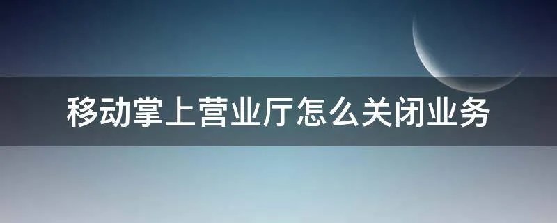 移动掌上营业厅怎么关闭业务