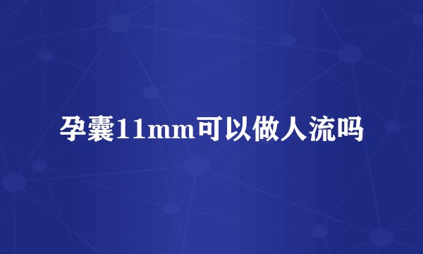 孕囊11mm可以做人流吗