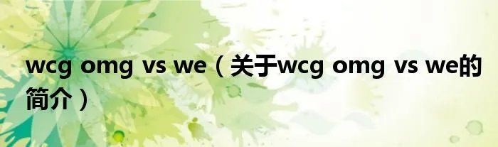 wcg omg vs we(关于wcg omg vs we的简介)