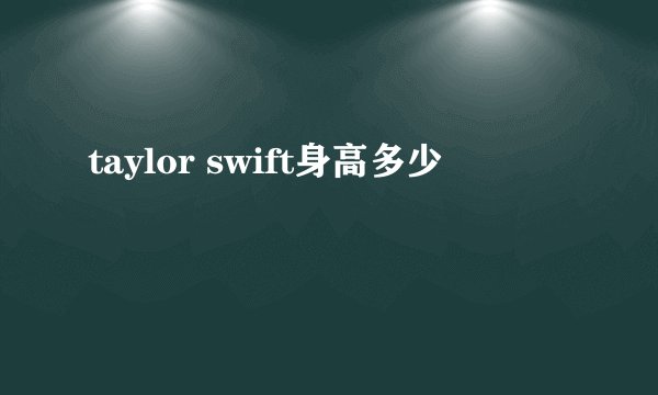 taylor swift身高多少