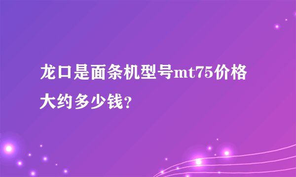 龙口是面条机型号mt75价格大约多少钱？