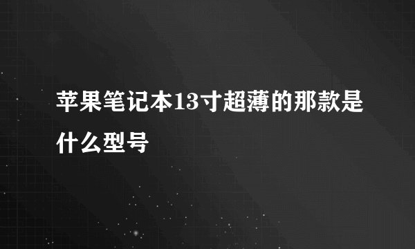 苹果笔记本13寸超薄的那款是什么型号