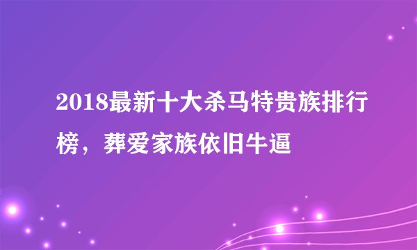 2018最新十大杀马特贵族排行榜，葬爱家族依旧牛逼