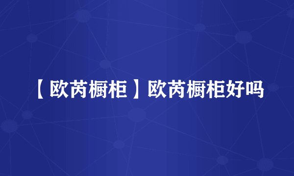 【欧芮橱柜】欧芮橱柜好吗