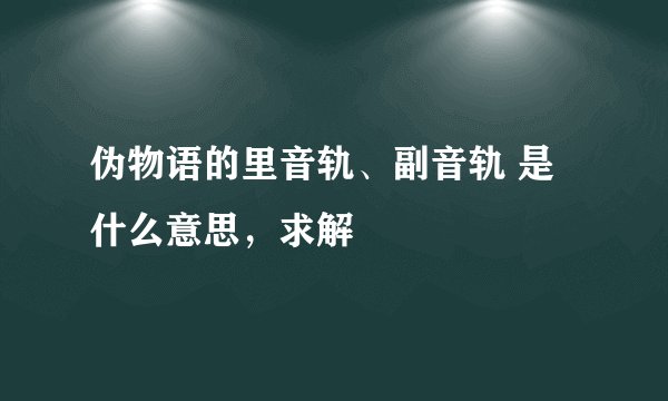 伪物语的里音轨、副音轨 是什么意思，求解