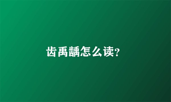 齿禹龋怎么读？