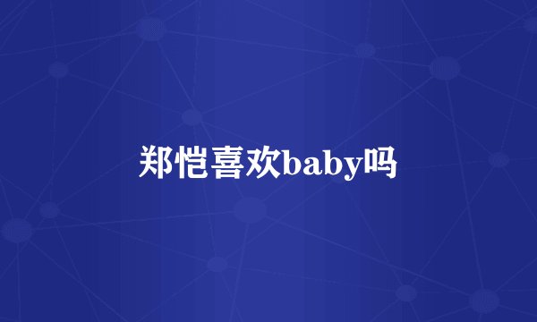 郑恺喜欢baby吗