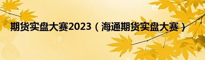 期货实盘大赛2023（海通期货实盘大赛）