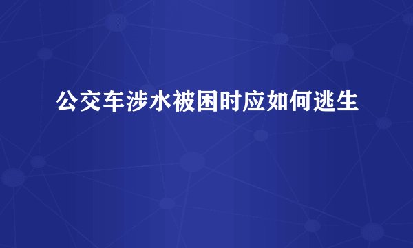 公交车涉水被困时应如何逃生