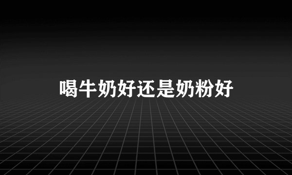 喝牛奶好还是奶粉好