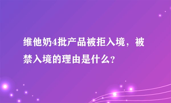 维他奶4批产品被拒入境，被禁入境的理由是什么？