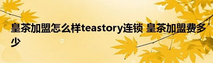 皇茶加盟怎么样teastory连锁 皇茶加盟费多少
