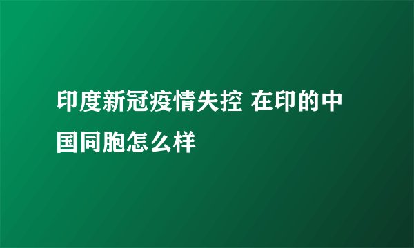 印度新冠疫情失控 在印的中国同胞怎么样