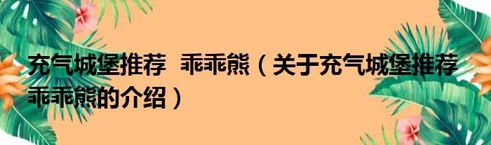 充气城堡推荐 乖乖熊(关于充气城堡推荐 乖乖熊的介绍)