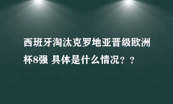西班牙淘汰克罗地亚晋级欧洲杯8强 具体是什么情况??