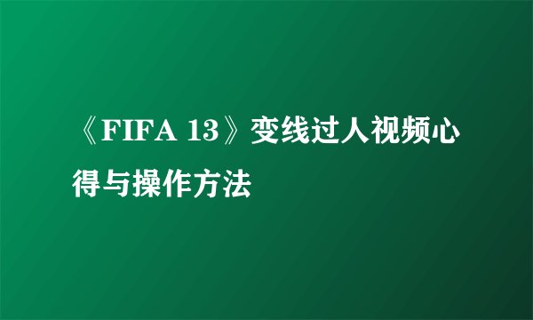 《FIFA 13》变线过人视频心得与操作方法