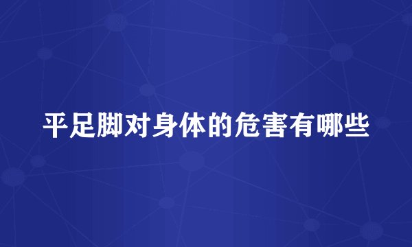 平足脚对身体的危害有哪些