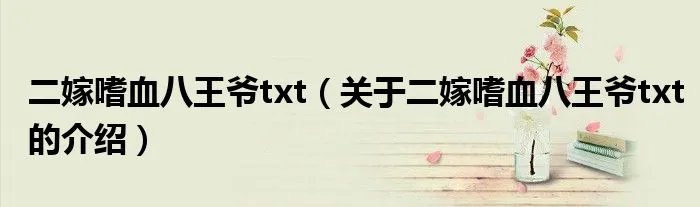 二嫁嗜血八王爷txt（关于二嫁嗜血八王爷txt的介绍）