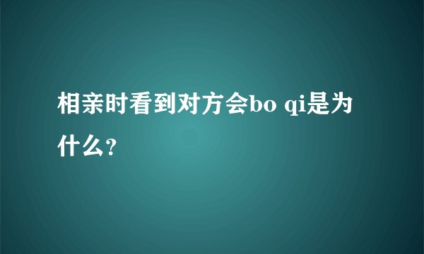 相亲时看到对方会bo qi是为什么？