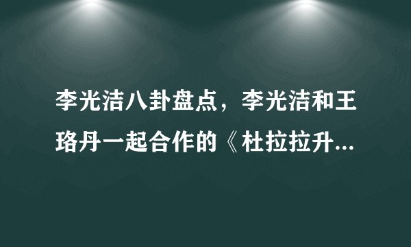 李光洁八卦盘点，李光洁和王珞丹一起合作的《杜拉拉升职记》大家应该都看过吧-飞外网