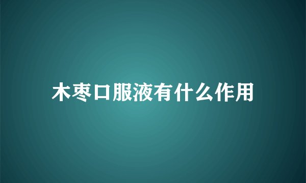 木枣口服液有什么作用