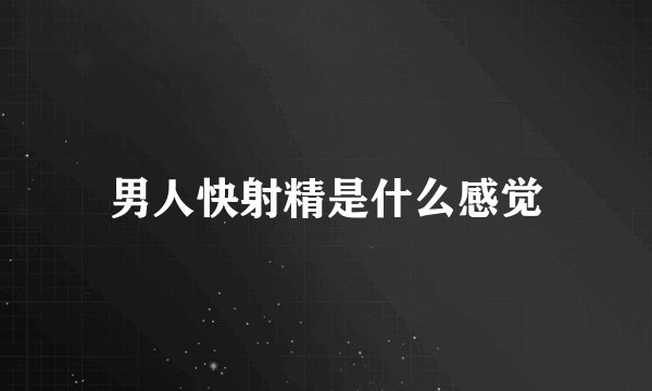 男人快射精是什么感觉