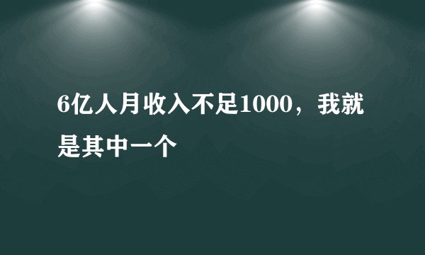 6亿人月收入不足1000,我就是其中一个