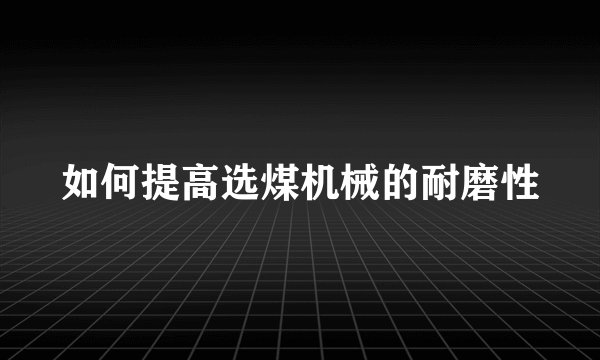 如何提高选煤机械的耐磨性