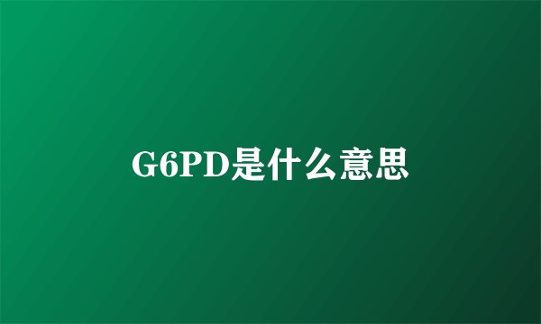 G6PD是什么意思