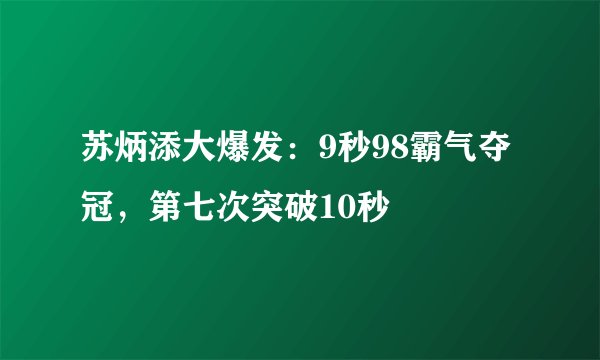 苏炳添大爆发：9秒98霸气夺冠，第七次突破10秒