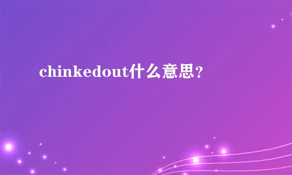 chinkedout什么意思?