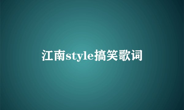 江南style搞笑歌词