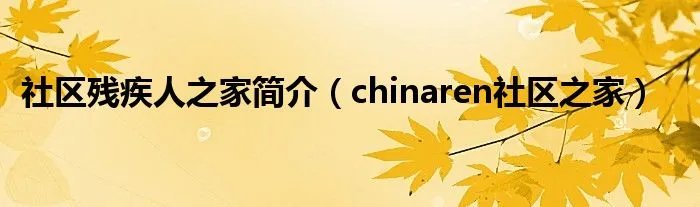 社区残疾人之家简介（chinaren社区之家）