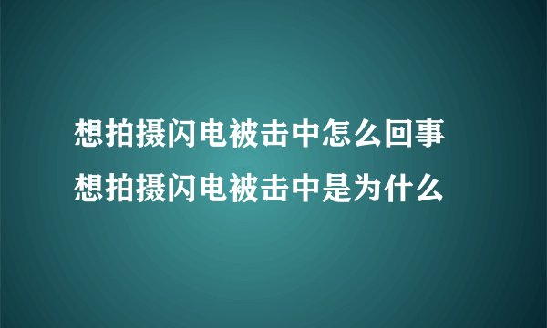 想拍摄闪电被击中怎么回事 想拍摄闪电被击中是为什么