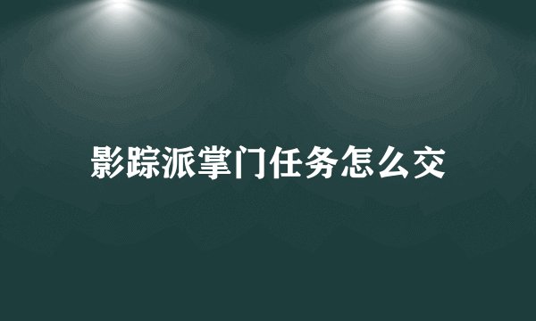 影踪派掌门任务怎么交