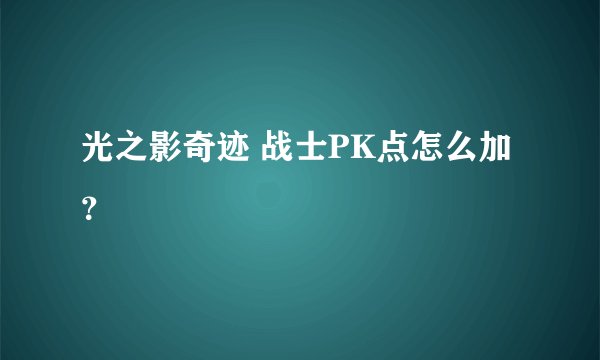 光之影奇迹 战士PK点怎么加？