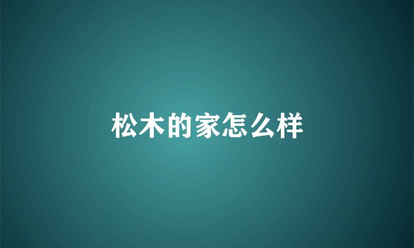 松木的家怎么样