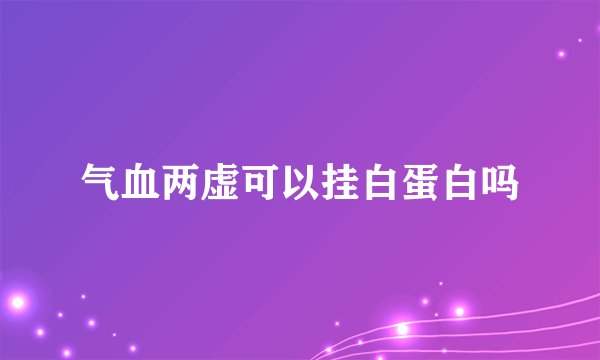 气血两虚可以挂白蛋白吗