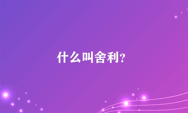 什么叫舍利？