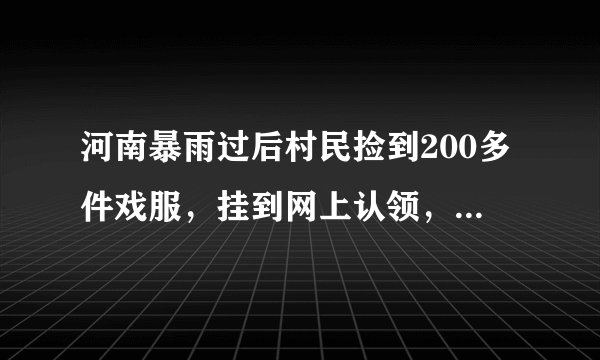 河南暴雨过后村民捡到200多件戏服，挂到网上认领，目前的进展如何？