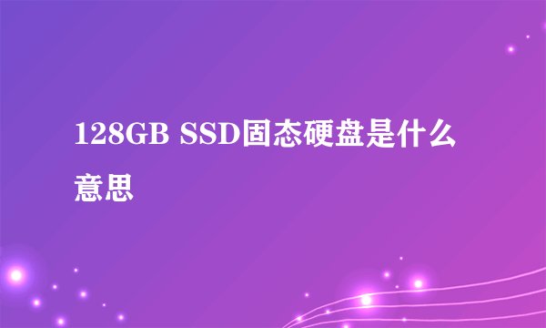 128GB SSD固态硬盘是什么意思
