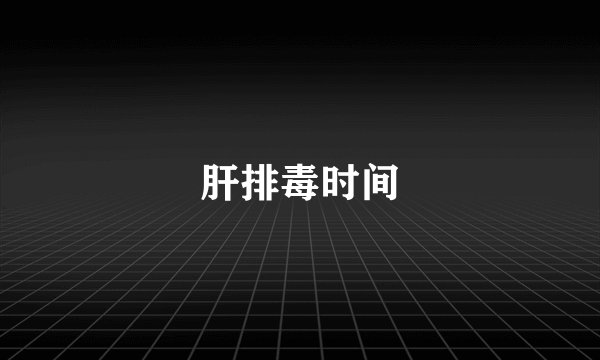 肝排毒时间