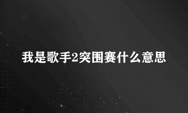 我是歌手2突围赛什么意思