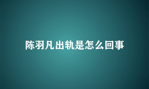 陈羽凡出轨是怎么回事