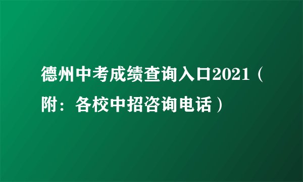 德州中考成绩查询入口2021（附：各校中招咨询电话）