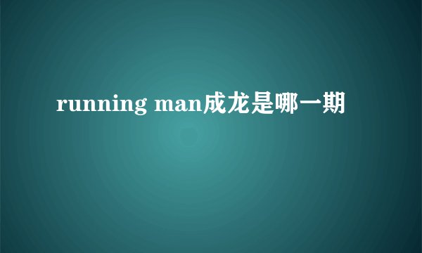 running man成龙是哪一期