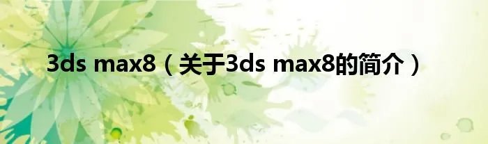 3ds max8(关于3ds max8的简介)