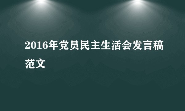 2016年党员民主生活会发言稿范文